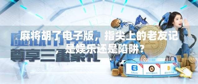 麻将胡了电子版,指尖上的老友记,是娱乐还是陷阱? 麻将胡了电子版,指尖上的老友记,是娱乐还是陷阱?