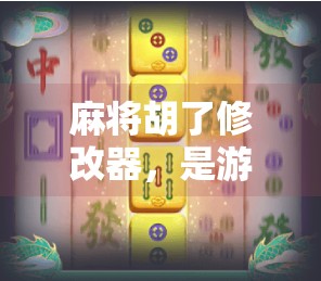 麻将胡了修改器,是游戏作弊还是玩家的快乐外挂? 麻将胡了修改器,是游戏作弊还是玩家的快乐外挂?