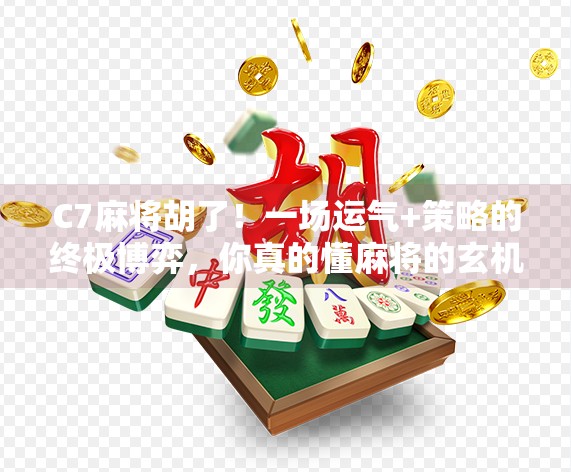 C7麻将胡了!一场运气+策略的终极博弈,你真的懂麻将的玄机吗? C7麻将胡了!一场运气+策略的终极博弈,你真的懂麻将的玄机吗?