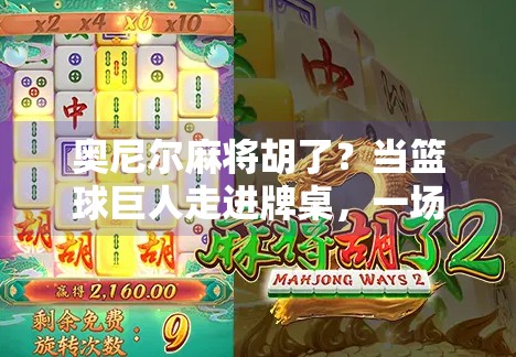 奥尼尔麻将胡了?当篮球巨人走进牌桌,一场跨界风暴正在上演! 奥尼尔麻将胡了?当篮球巨人走进牌桌,一场跨界风暴正在上演!