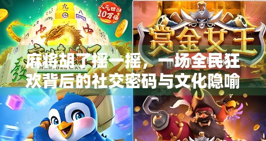 麻将胡了摇一摇,一场全民狂欢背后的社交密码与文化隐喻 麻将胡了摇一摇,一场全民狂欢背后的社交密码与文化隐喻