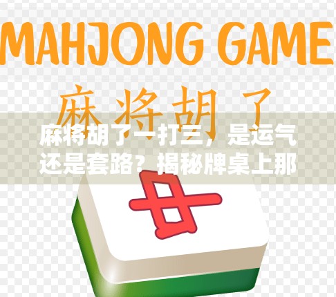 麻将胡了一打三，是运气还是套路？揭秘牌桌上那些反杀背后的玄机！