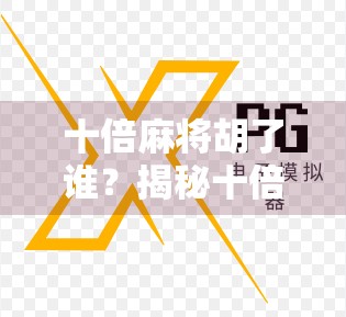 十倍麻将胡了谁?揭秘十倍胡背后的玄机与玩家心理博弈! 十倍麻将胡了谁?揭秘十倍胡背后的玄机与玩家心理博弈!