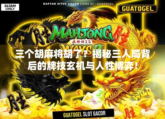 三个胡麻将胡了？揭秘三人局背后的牌技玄机与人性博弈！