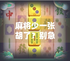 麻将少一张胡了?别急,这局牌里藏着的不只是运气,还有人性! 麻将少一张胡了?别急,这局牌里藏着的不只是运气,还有人性!