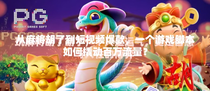 从麻将胡了到短视频爆款，一个游戏脚本如何撬动百万流量？