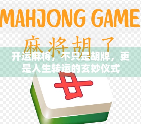 开运麻将,不只是胡牌,更是人生转运的玄妙仪式