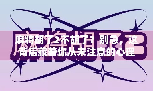 麻将胡了2不胡了?别急,这背后藏着你从未注意的心理陷阱