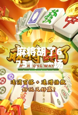 麻将胡了6731,一场意外的数字奇迹,背后藏着怎样的人生启示?