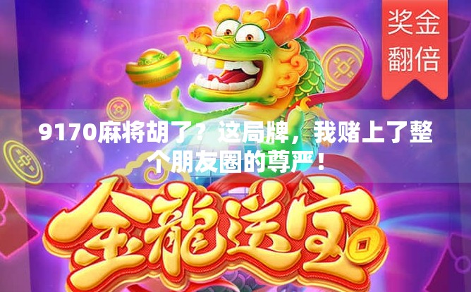 9170麻将胡了？这局牌，我赌上了整个朋友圈的尊严！