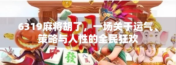6319麻将胡了，一场关于运气、策略与人性的全民狂欢