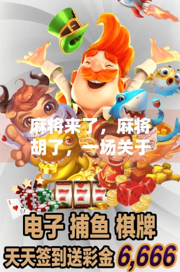 麻将来了,麻将胡了,一场关于人情、策略与生活的博弈