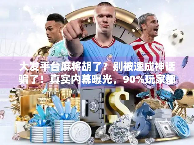 大发平台麻将胡了？别被速成神话骗了！真实内幕曝光，90%玩家都踩过坑！