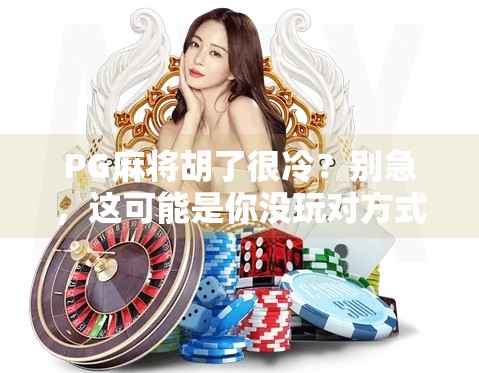 PG麻将胡了很冷?别急,这可能是你没玩对方式!