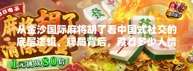 从金沙国际麻将胡了看中国式社交的底层逻辑,牌局背后,藏着多少人情世故?