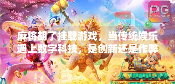 麻将胡了挂载游戏,当传统娱乐遇上数字科技,是创新还是作弊? 麻将胡了挂载游戏,当传统娱乐遇上数字科技,是创新还是作弊?