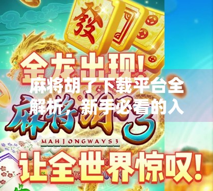 麻将胡了下载平台全解析,新手必看的入门指南与避坑攻略 麻将胡了下载平台全解析,新手必看的入门指南与避坑攻略