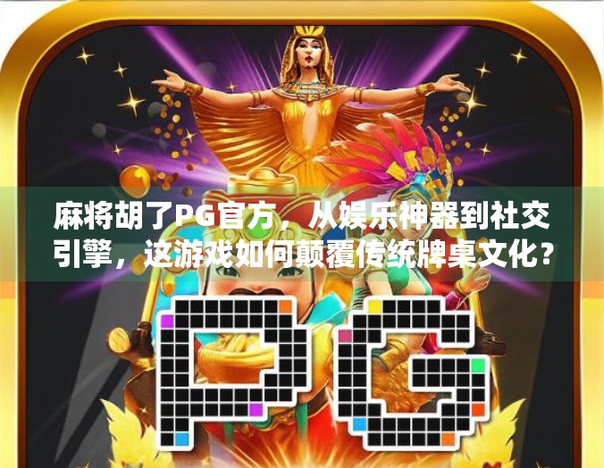麻将胡了PG官方，从娱乐神器到社交引擎，这游戏如何颠覆传统牌桌文化？