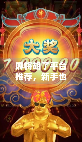 麻将胡了平台推荐,新手也能秒变高手的5大宝藏APP,打牌不踩坑! 麻将胡了平台推荐,新手也能秒变高手的5大宝藏APP,打牌不踩坑!