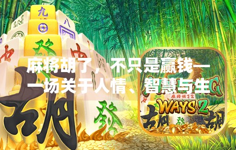 麻将胡了,不只是赢钱—一场关于人情、智慧与生活的微型剧场 麻将胡了,不只是赢钱—一场关于人情、智慧与生活的微型剧场