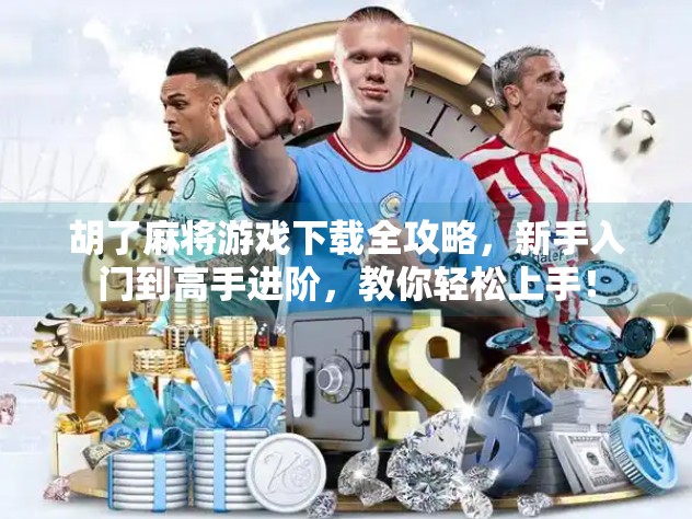 胡了麻将游戏下载全攻略,新手入门到高手进阶,教你轻松上手! 胡了麻将游戏下载全攻略,新手入门到高手进阶,教你轻松上手!