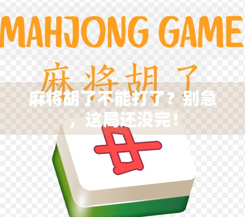 麻将胡了不能打了?别急,这局还没完! 麻将胡了不能打了?别急,这局还没完!