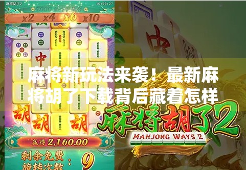 麻将新玩法来袭!最新麻将胡了下载背后藏着怎样的社交革命? 麻将新玩法来袭!最新麻将胡了下载背后藏着怎样的社交革命?