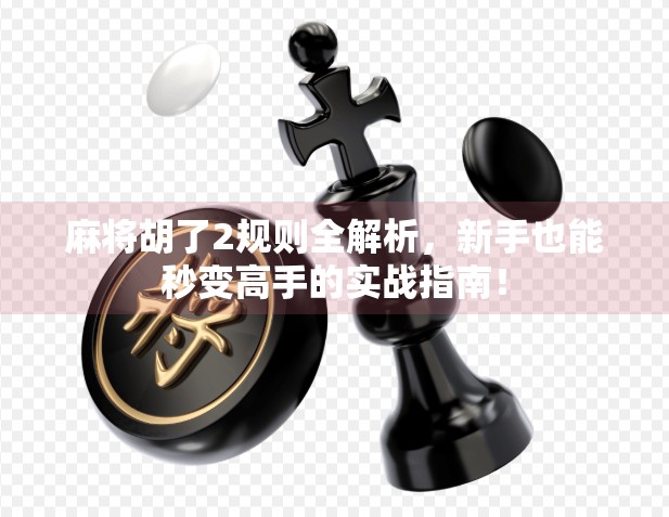 麻将胡了2规则全解析,新手也能秒变高手的实战指南! 麻将胡了2规则全解析,新手也能秒变高手的实战指南!