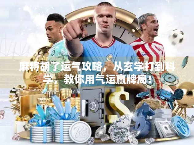 麻将胡了运气攻略,从玄学打到科学,教你用气运赢牌局! 麻将胡了运气攻略,从玄学打到科学,教你用气运赢牌局!