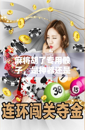 麻将胡了专用骰子,是神器还是玄学?揭开运气背后的真相! 麻将胡了专用骰子,是神器还是玄学?揭开运气背后的真相!