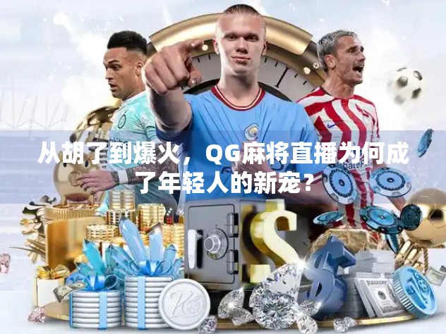 从胡了到爆火，QG麻将直播为何成了年轻人的新宠？