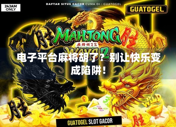 电子平台麻将胡了?别让快乐变成陷阱! 电子平台麻将胡了?别让快乐变成陷阱!