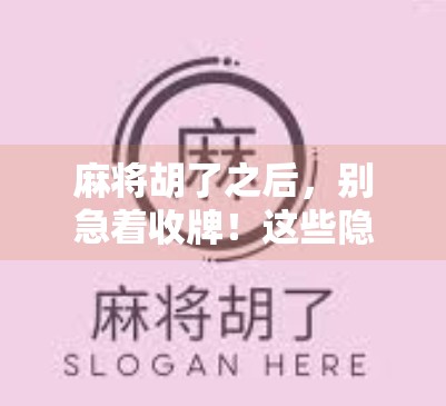 麻将胡了之后,别急着收牌!这些隐藏规则你可能一直忽略!