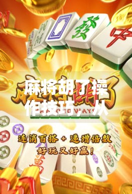 麻将胡了操作技巧,从菜鸟到高手,掌握这5个关键点轻松上分!