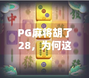 PG麻将胡了28，为何这款国产游戏能火遍全国？揭秘背后的成功密码！