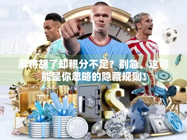 麻将胡了却积分不足?别急,这可能是你忽略的隐藏规则! 麻将胡了却积分不足?别急,这可能是你忽略的隐藏规则!
