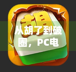 从胡了到破圈,PC电子麻将如何重塑中国人的娱乐方式? 从胡了到破圈,PC电子麻将如何重塑中国人的娱乐方式?