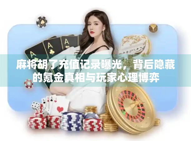 麻将胡了充值记录曝光，背后隐藏的氪金真相与玩家心理博弈