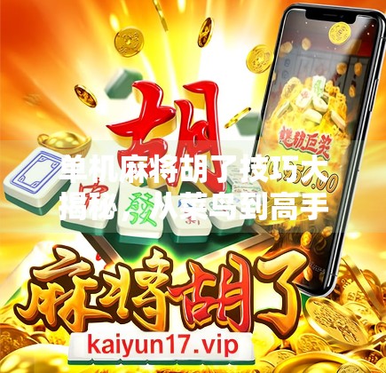 单机麻将胡了技巧大揭秘，从菜鸟到高手的进阶之路，这些秘籍你一定要收藏！