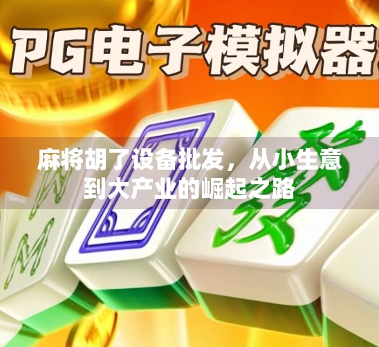 麻将胡了设备批发，从小生意到大产业的崛起之路