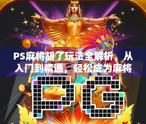 PS麻将胡了玩法全解析,从入门到精通,轻松成为麻将高手! PS麻将胡了玩法全解析,从入门到精通,轻松成为麻将高手!