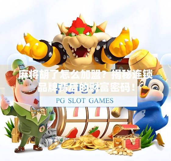 麻将胡了怎么加盟？揭秘连锁品牌背后的财富密码！