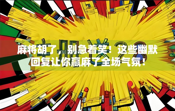 麻将胡了,别急着笑!这些幽默回复让你赢麻了全场气氛! 麻将胡了,别急着笑!这些幽默回复让你赢麻了全场气氛!