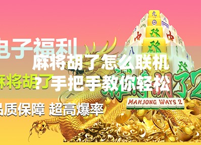 麻将胡了怎么联机？手把手教你轻松组局，随时随地开黑！