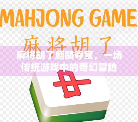 麻将胡了麒麟夺宝，一场传统游戏中的奇幻冒险