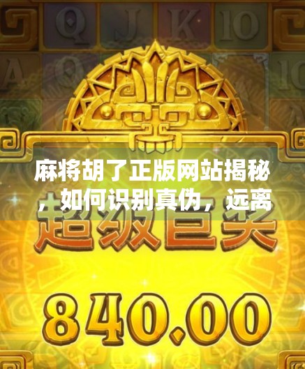 麻将胡了正版网站揭秘，如何识别真伪，远离骗局？