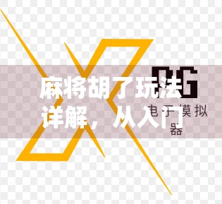 麻将胡了玩法详解，从入门到精通，轻松掌握胡牌的艺术！