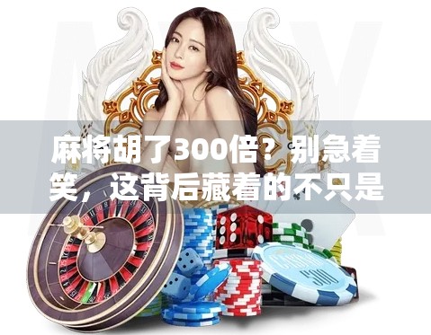 麻将胡了300倍？别急着笑，这背后藏着的不只是运气！