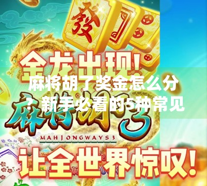 麻将胡了奖金怎么分?新手必看的5种常见分配方式,避免朋友翻脸!