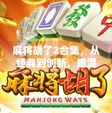 麻将胡了2合集,从经典到创新,重温胡牌背后的全民狂欢与文化密码